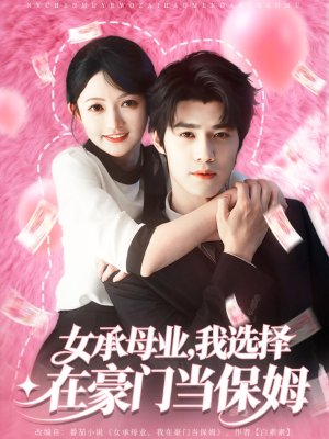 女承母业我选择在豪门当保姆（80集）火爆短剧来袭