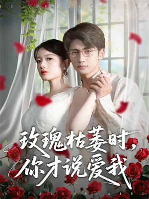 玫瑰枯萎时你才说爱我（100集）每日分享短剧
