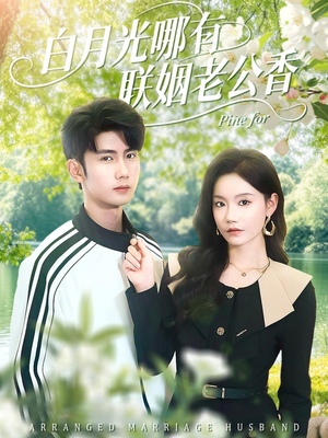 白月光哪有联姻老公香（120集）短剧越看越精彩