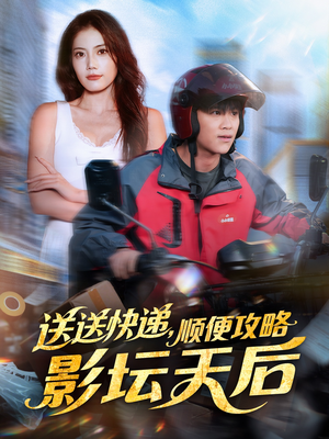送送快递，顺便攻略影坛天后（60集）原创精彩短剧
