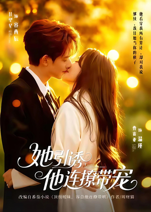 她引诱他连撩带宠（68集）精彩短剧来了