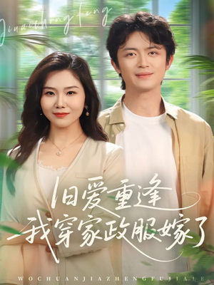 旧爱重逢我穿家政服嫁了（58集）短剧推荐更新中
