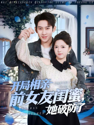 开局相亲前女友闺蜜，她破防了（80集）一个短剧看全集