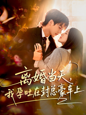 【离婚当天，我孕吐在封总豪车上】77集免费短剧在线观看全集