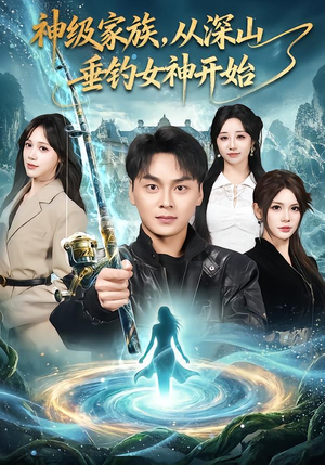 【神级家族，从深山垂钓女神开始】80集短剧免费在线高清看