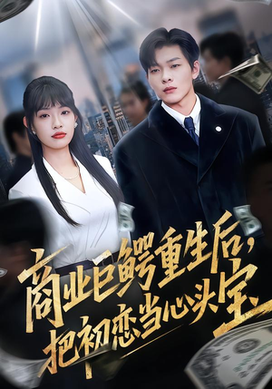 【商业巨鳄重生后，把初恋当心头宝】78集短剧免费全集赏看