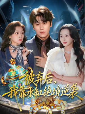 【被弃后，我靠水缸绝境逆袭】78集热门短剧免费看全集