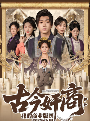 古今奸商：我的商业版图横跨两界（80集）精彩短剧抢先看