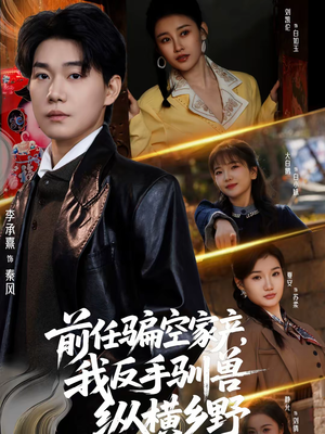 前任骗空家产，我反手驯兽纵横乡野（80集）短剧太好看了