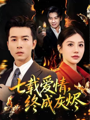 七载爱情，终成灰烬（75集）短剧精彩绝伦