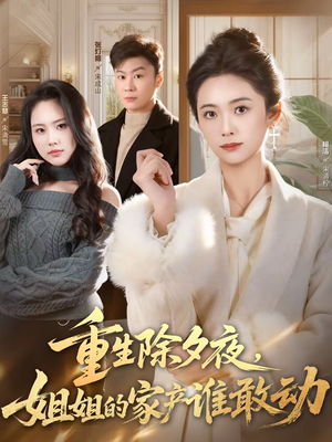 重生除夕夜，姐姐的家产谁敢动（60集）短剧全集完整版