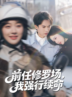 前任修罗场，我强行续命（80集）精彩的网络短剧