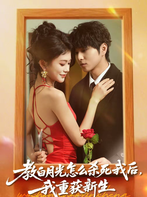 教白月光怎么杀死我后，我重获新生（45集）热门短剧免费看