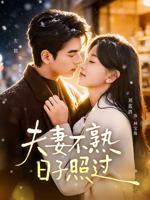 夫妻不熟,日子照过(80集) 夫妻不熟,日子照过(80集)好看上头短剧