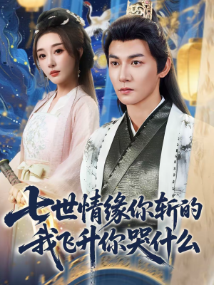 七世情缘你斩的我飞升你哭什么（70集）热播短剧排行榜